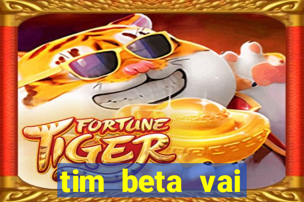 tim beta vai acabar 2024